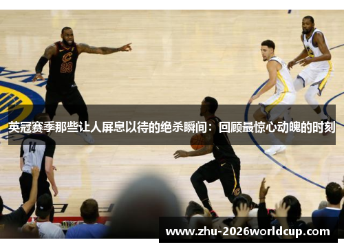 英冠赛季那些让人屏息以待的绝杀瞬间：回顾最惊心动魄的时刻