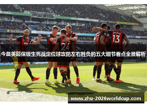 今晨英超保级生死战定位球攻防左右胜负的五大细节看点全景解析
