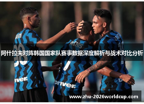 阿什拉夫对阵韩国国家队赛事数据深度解析与战术对比分析