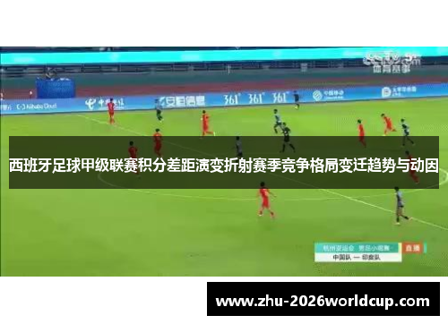 西班牙足球甲级联赛积分差距演变折射赛季竞争格局变迁趋势与动因