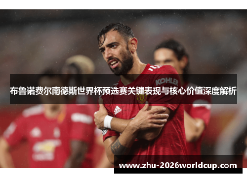 布鲁诺费尔南德斯世界杯预选赛关键表现与核心价值深度解析