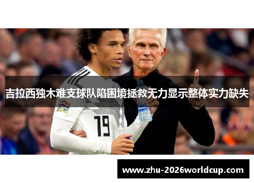 吉拉西独木难支球队陷困境拯救无力显示整体实力缺失