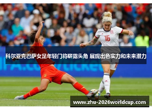 科尔亚克巴萨女足年轻门将崭露头角 展现出色实力和未来潜力 科尔亚克巴萨女足年轻门将崭露头角 展现出色实力和未来潜力