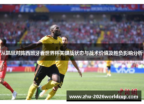 从凯恩对阵西班牙看世界杯关键战状态与战术价值及胜负影响分析 从凯恩对阵西班牙看世界杯关键战状态与战术价值及胜负影响分析