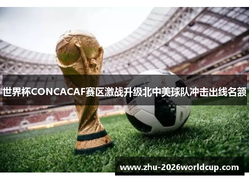 世界杯CONCACAF赛区激战升级北中美球队冲击出线名额