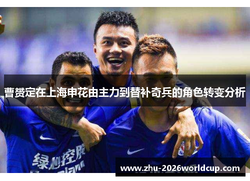 曹赟定在上海申花由主力到替补奇兵的角色转变分析 曹赟定在上海申花由主力到替补奇兵的角色转变分析